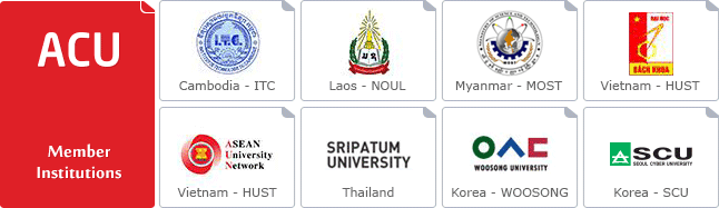ACU Member Institutions - Cambodia(ITC), Laos(NOUL), Myanmar(MOST), Vietnam(HUST), ASEAN(AUN), Thailand(SPU), Korea(WSU), Korea(SCU)